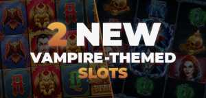Are you Craving Big Wins? Do not Miss Two New Vampire-Themed Slots