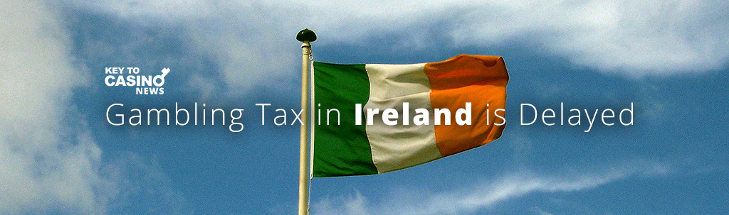 Gambling Tax in Ireland is Delayed