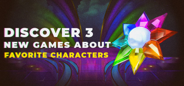 Discover 3 New Games about Favorite Characters